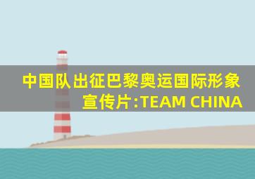 中国队出征巴黎奥运国际形象宣传片:TEAM CHINA